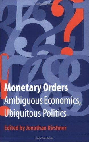Monetary Orders: Ambiguous Economics, Ubiquitous Politics (Cornell Studies in Political Economy)