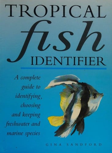 Tropical Fish Identifier: a Complete Guide to Identifying, Choosing and Keeping Freshwater and Marine Species