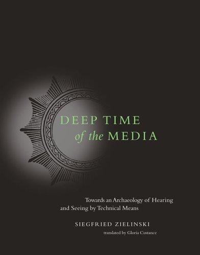 Deep Time of the Media: Toward an Archaeology of Hearing and Seeing by Technical Means (Electronic Culture: History, Theory, and Practice)