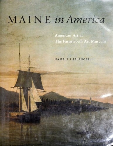Maine in America: American art at the Farnsworth Art Museum / by Pamela J. Belanger ; foreword by Christopher B. Crosman ; essay by William H. Gerdts