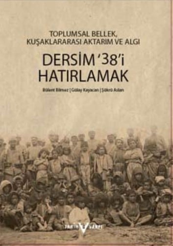 Belleklerdeki Dersim '38: Kuşaklararası sözlü tarih projesi alan, araştırması raporu : Toplumsal bellek, kuşaklararası aktarim ve algı : Dersim '38'i hatırlamak : Ekim 2011