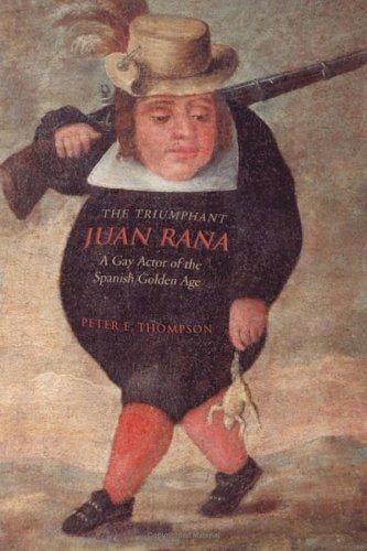 The Triumphant Juan Rana: A Gay Actor of the Spanish Golden Age (University of Toronto Romance Series)