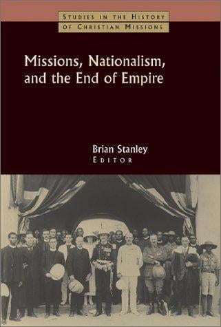 Missions, Nationalism, and the End of Empire (Studies in the History of Christian Missions)