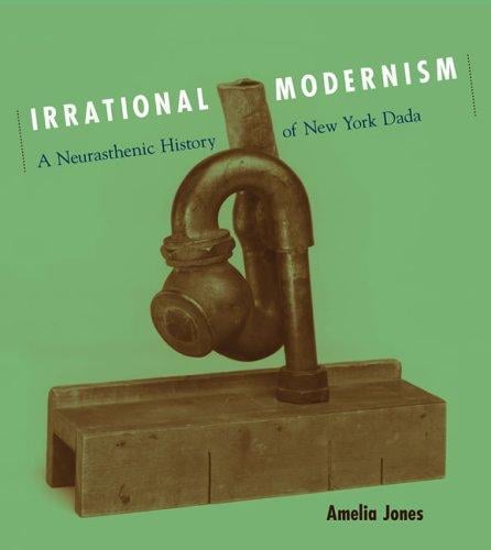 Irrational Modernism: A Neurasthenic History of New York Dada