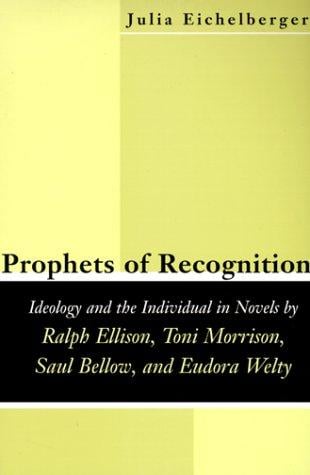 Prophets of recognition: ideology and the individual in novels by Ralph Ellison, Toni Morrison, Saul Bellow, and Eudora Welty