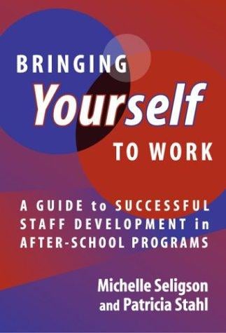 Bringing Yourself to Work: A Guide to Successful Staff Development in After-School Programs