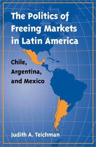 The Politics of Freeing Markets in Latin America: Chile, Argentina, and Mexico