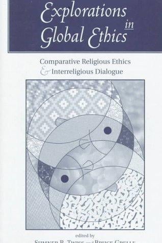 Explorations in Global Ethics: Comparative Religious Ethics and Interreligious Dialogue