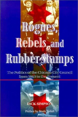 Rogues, Rebels, and Rubberstamps: The Story of Chicago City Council from the Civil War to the Third Millennium