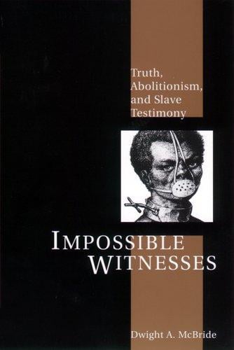 Impossible witnesses: truth, abolitionism, and slave testimony