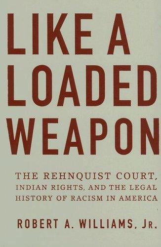 Like a Loaded Weapon: The Rehnquist Court, Indian Rights, and the Legal History of Racism in America (Indigenous Americas)