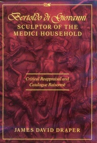 Bertoldo di Giovanni, sculptor of the Medici household: critical reappraisal and catalogue raisonné