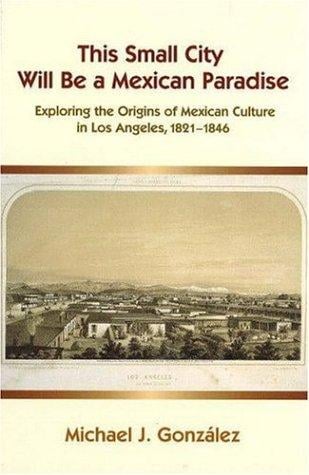This small city will be a Mexican paradise: exploring the origins of Mexican culture in Los Angeles, 1821-1846