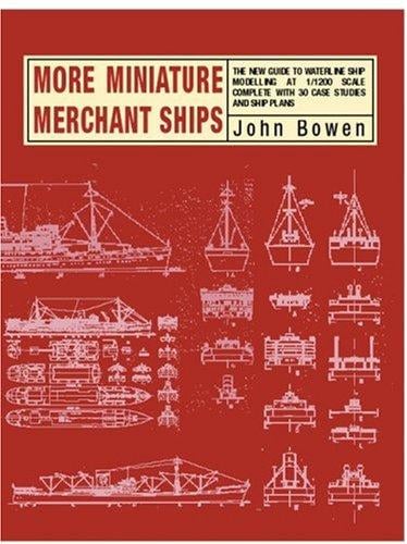 MORE MINIATURE MERCHANT SHIPS: The New Guide to Waterline Ship Modelling at 1/1200 Scale Complete with 30 Case Studies and Ship Plans