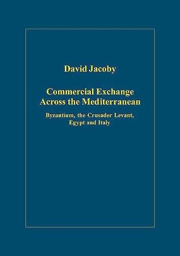 Commercial Exchange Across the Mediterranean: Byzantium, the Crusader Levant, Egypt And Italy (Variorum Collected Studies Series)
