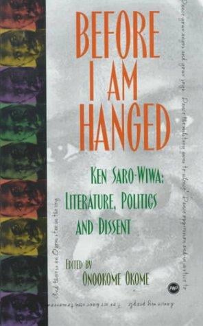 Before I am hanged: Ken Saro-Wiwa--literature, politics, and dissent
