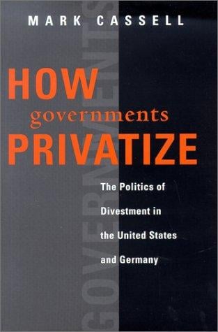 How Governments Privatize: The Politics of Divestment in the United States and Germany (American Governance and Public Policy.)