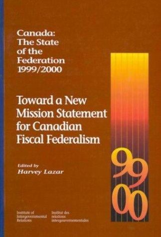 Toward a New Mission Statement for Canadian Fiscal Federalism: Canada: The State of the Federation 1999/2000 (Institute of Intergovernmental Relations)