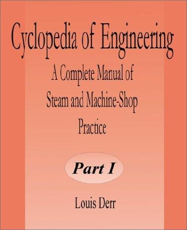 Cyclopedia of Engineering: A Complete Manual of Steam and Machine-Shop Practice