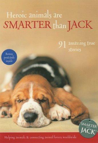 Heroic Animals Are Smarter Than Jack: 91 Amazing True Stories (Smarter Than Jack)