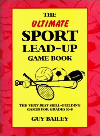 The Ultimate Sport Lead-Up Game Book: The Very Best Skill-Building Games For Grades K-8