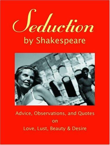 Seduction by Shakespeare: Advice, Observations and Quotes on Love, Lust, Beauty & Desire