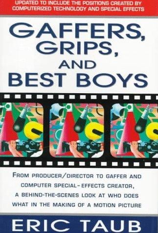 Gaffers, Grips and Best Boys: From Producer-Director to Gaffer and Computer Special Effects Creator, a Behind-the-Scenes Look at Who Does What in the Making of a Motion Picture