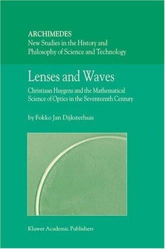 Lenses and Waves: Christiaan Huygens and the Mathematical Science of Optics in the Seventeenth Century (Archimedes)