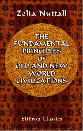 The Fundamental Principles of Old and New World Civilizations: A comparative research based on a study of the ancient Mexican religious, sociological and calendrical systems
