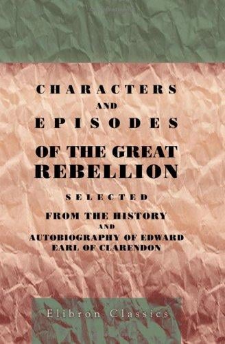 Characters and Episodes of the Great Rebellion: Selected from The History and Autobiography of Edward, Earl of Clarendon and Edited, with Short Notes by the Very Rev. G.D. Boyle
