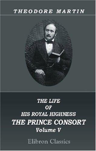 The Life of His Royal Highness the Prince Consort: Volume 5