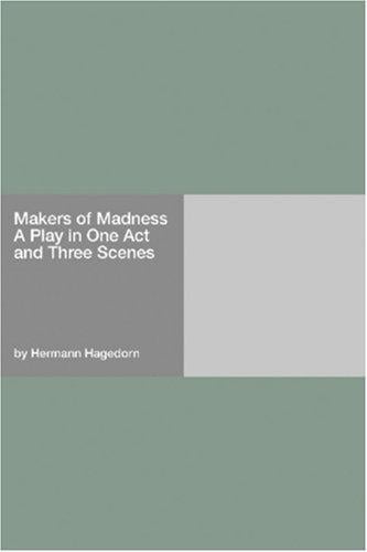 Makers of Madness A Play in One Act and Three Scenes