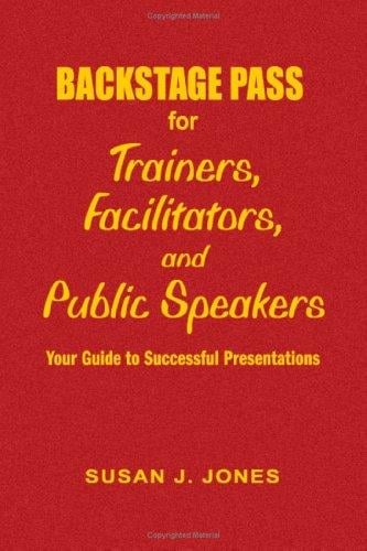 Backstage Pass for Trainers, Facilitators, and Public Speakers: Your Guide to Successful Presentations