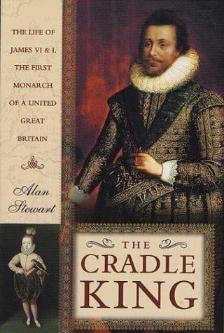 The cradle king: the life of James VI & I, the first monarch of a United Great Britain