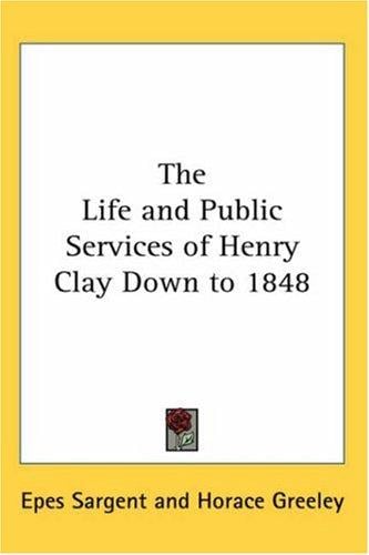 The Life And Public Services Of Henry Clay Down To 1848