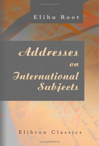 Addresses on International Subjects: Collected and Edited by Robert Bacon and James Brown Scott