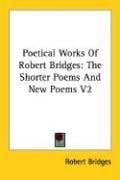 Poetical Works Of Robert Bridges: The Shorter Poems And New Poems V2