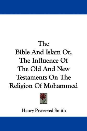 The Bible And Islam Or, The Influence Of The Old And New Testaments On The Religion Of Mohammed