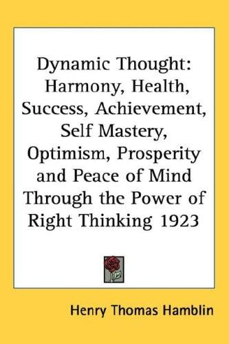 Dynamic Thought: Harmony, Health, Success, Achievement, Self Mastery, Optimism, Prosperity and Peace of Mind Through the Power of Right Thinking 1923