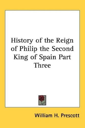 History of the Reign of Philip the Second King of Spain Part Three