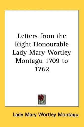 Letters from the Right Honourable Lady Mary Wortley Montagu 1709 to 1762
