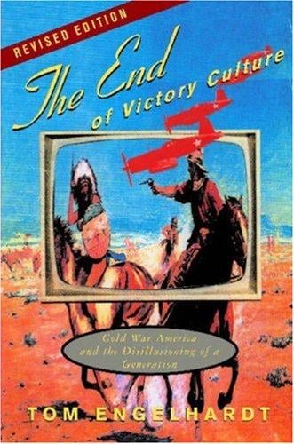 The End of Victory Culture: Cold War America and the Disillusioning of a Generation (Revised Edition with new preface and afterword)
