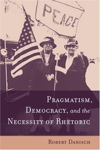 Pragmatism, Democracy, and the Necessity of Rhetoric (Studies in Rhetoric/Communication)