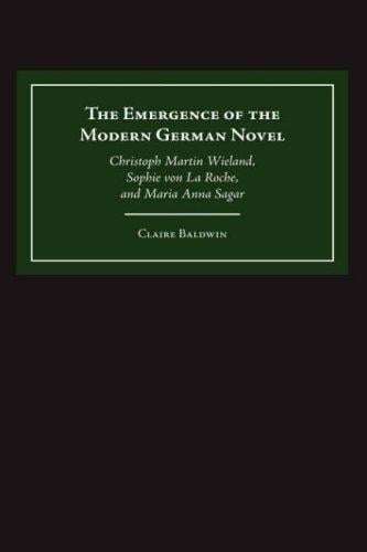 The emergence of the modern German novel: Christoph Martin Wieland, Sophie von La Roche, and Maria Anna Sagar
