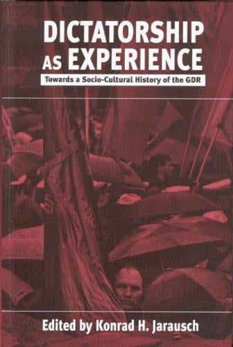 Dictatorship As Experience: Towards a Socio-Cultural History of the Gdr