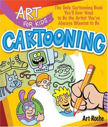 Art for Kids: Cartooning: The Only Cartooning Book You'll Ever Need to Be the Artist You've Always Wanted to Be (Art for Kids)