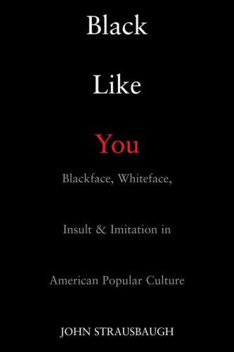 Black Like You: Blackface, Whiteface, Insult & Imitation in American Popular Culture
