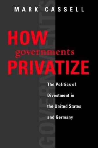 How Governments Privatize: The Politics of Divestment in the United States and Germany (American Governance & Public Policy)