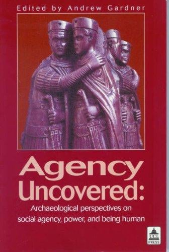 Agency Uncovered: Archaeological Perspectives on Social Agency, Power, and Being Human (Ucl Institute of Archaeology Publications)