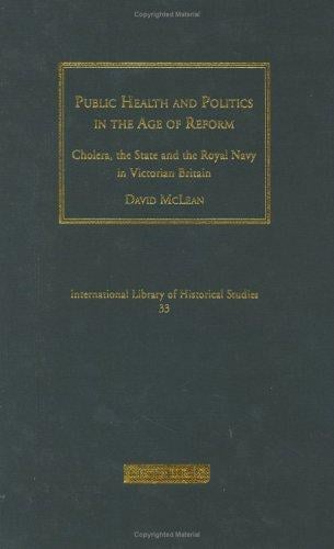 Public Health and Politics in the Age of Reform: Cholera, the State and the Royal Navy in Victorian Britain (International Library of Historical Studies)